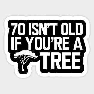 70th Birthday - 70 isn't old if you're a tree w Sticker